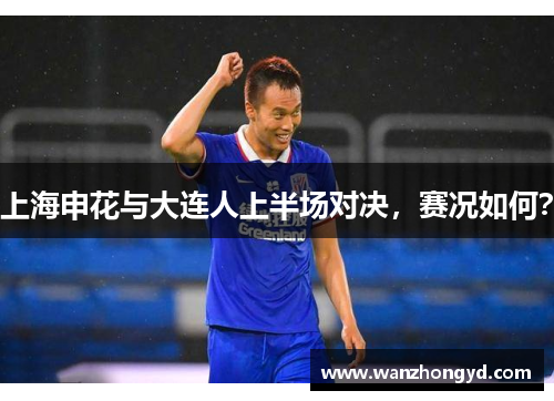 上海申花与大连人上半场对决，赛况如何？